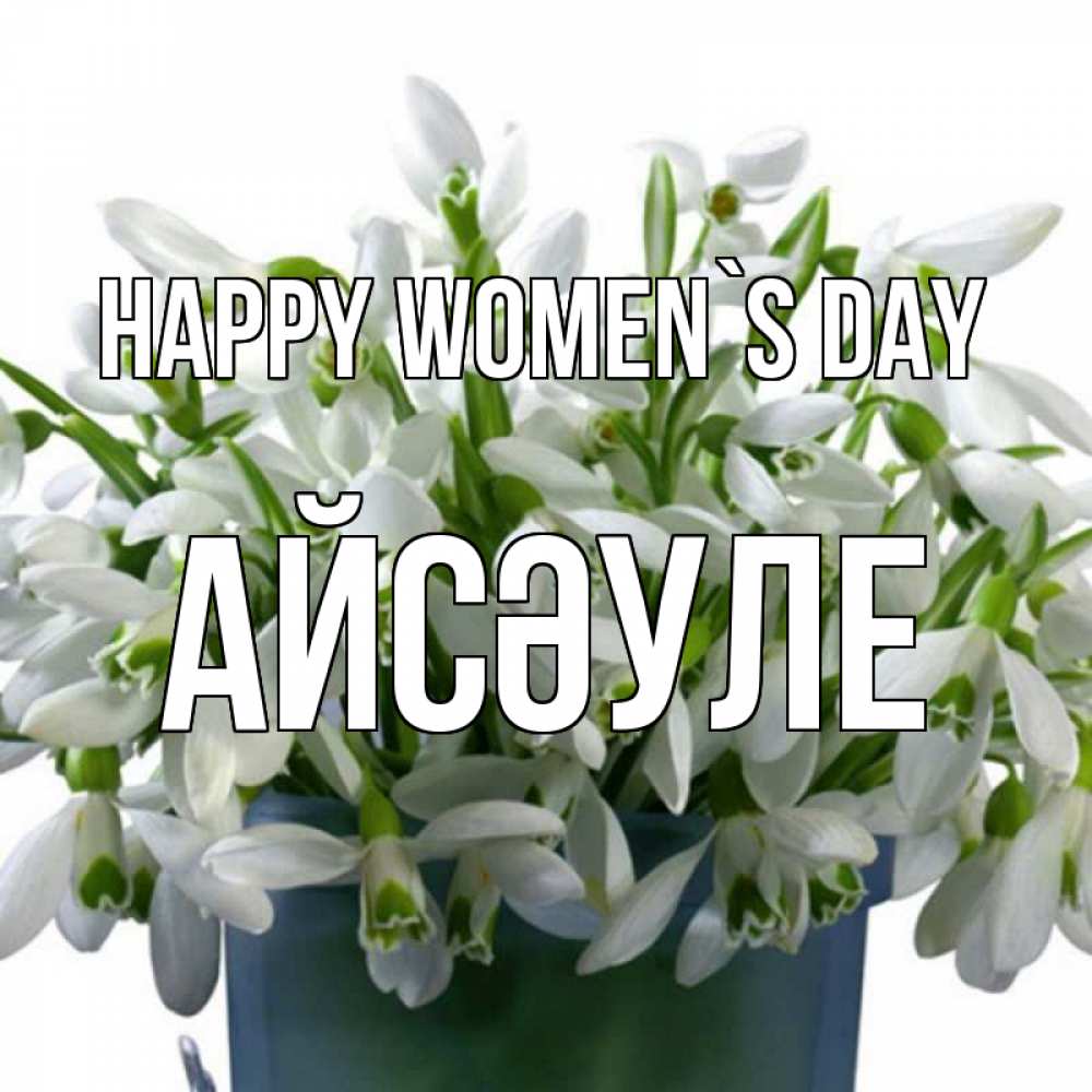 Greetings card с именем, АЙСӘУЛЕ happy women`s day цветы к международному женскому дню Greetings with text for free download 